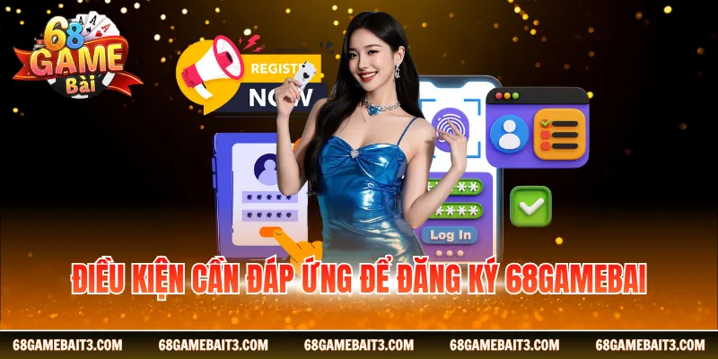 Điều kiện cần đáp ứng để đăng ký 68gamebai